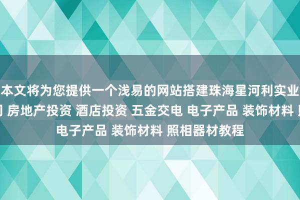 本文将为您提供一个浅易的网站搭建珠海星河利实业发展有限公司 房地产投资 酒店投资 五金交电 电子产品 装饰材料 照相器材教程