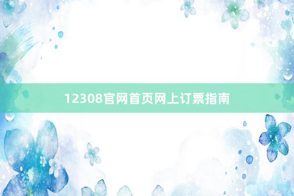 12308官网首页网上订票指南