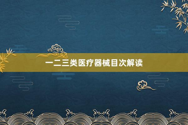 一二三类医疗器械目次解读