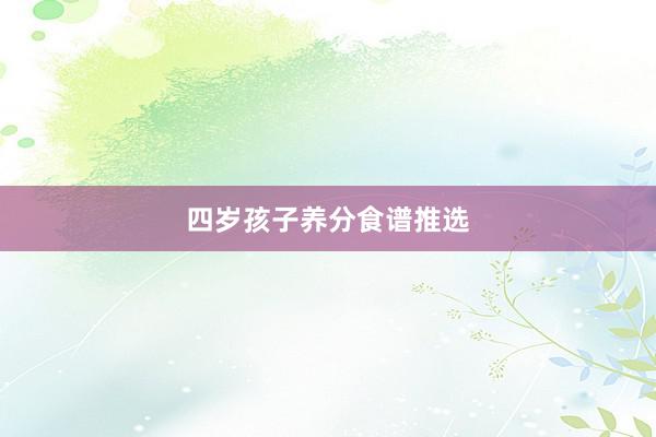 四岁孩子养分食谱推选